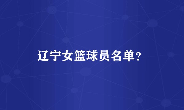 辽宁女篮球员名单？