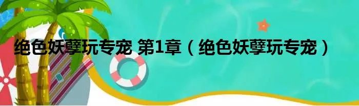 绝色妖孽玩专宠 第1章（绝色妖孽玩专宠）