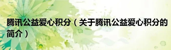 腾讯公益爱心积分（关于腾讯公益爱心积分的简介）