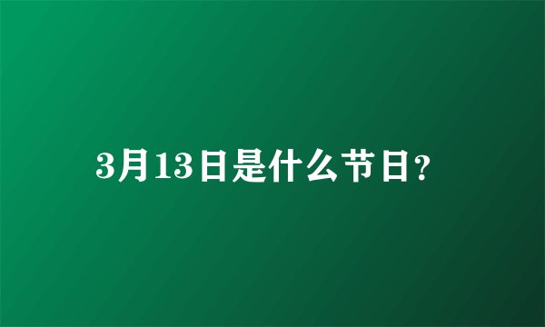 3月13日是什么节日？