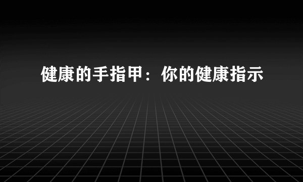 健康的手指甲：你的健康指示