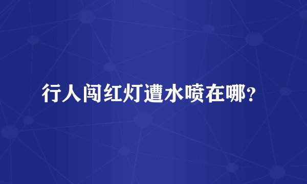 行人闯红灯遭水喷在哪?
