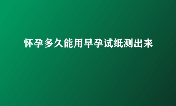 怀孕多久能用早孕试纸测出来