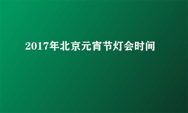 2017年北京元宵节灯会时间