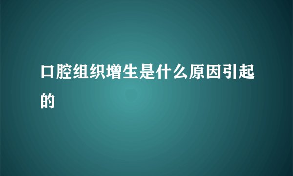 口腔组织增生是什么原因引起的