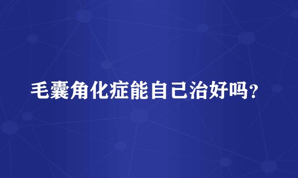 毛囊角化症能自己治好吗？