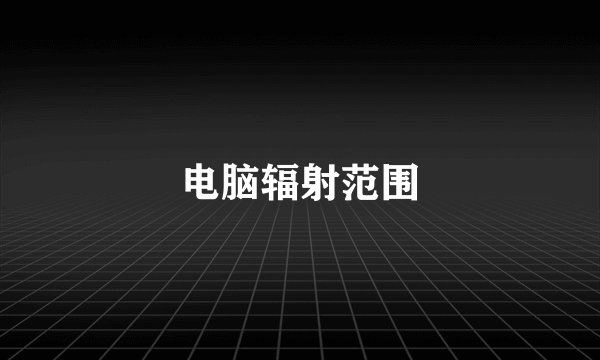电脑辐射范围
