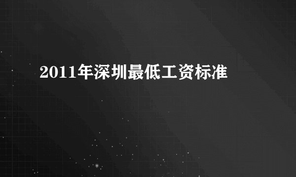 2011年深圳最低工资标准