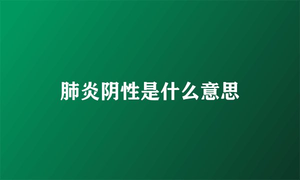 肺炎阴性是什么意思
