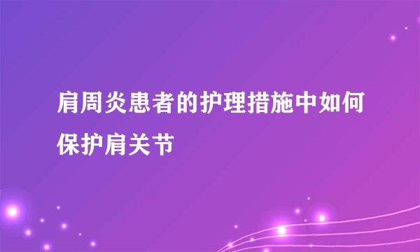 肩周炎患者的护理措施中如何保护肩关节
