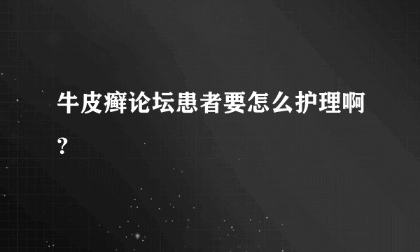 牛皮癣论坛患者要怎么护理啊？