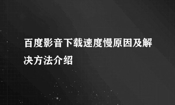 百度影音下载速度慢原因及解决方法介绍