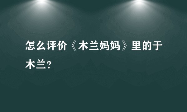 怎么评价《木兰妈妈》里的于木兰？