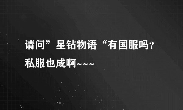 请问”星钻物语“有国服吗？私服也成啊~~~