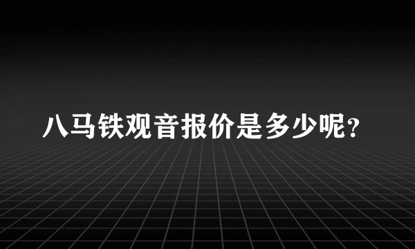八马铁观音报价是多少呢？