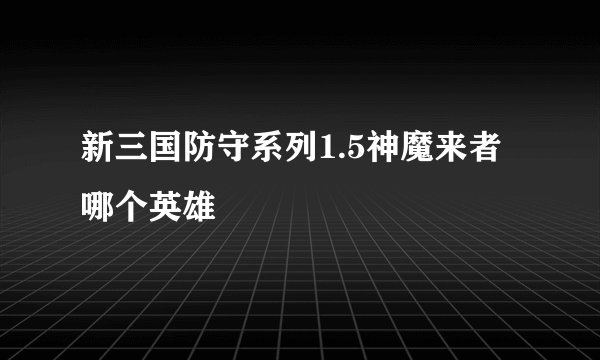 新三国防守系列1.5神魔来者哪个英雄