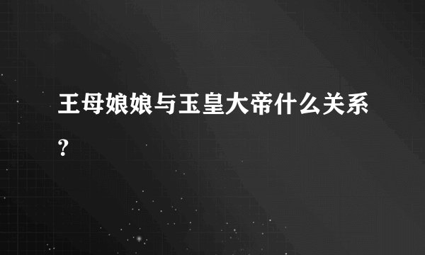 王母娘娘与玉皇大帝什么关系？
