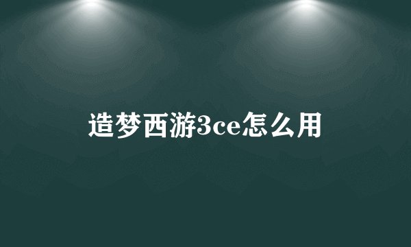 造梦西游3ce怎么用