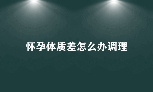 怀孕体质差怎么办调理