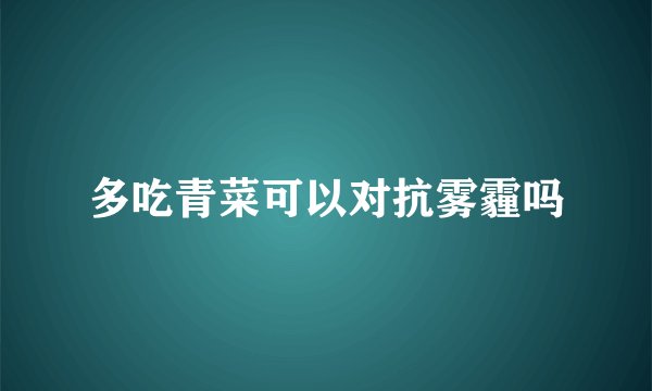 多吃青菜可以对抗雾霾吗