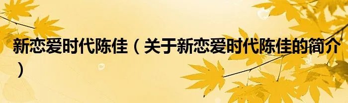 新恋爱时代陈佳（关于新恋爱时代陈佳的简介）