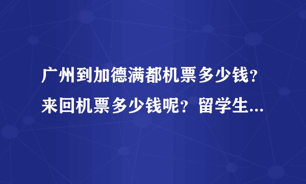 广州到加德满都机票多少钱？来回机票多少钱呢？留学生机票有没有，大概多少钱