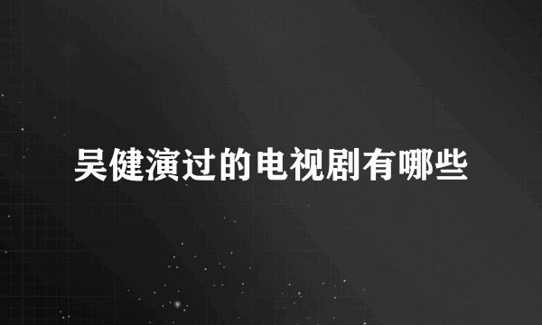 吴健演过的电视剧有哪些
