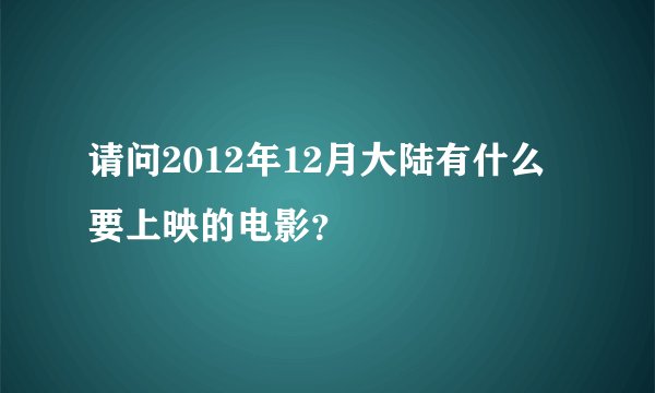 请问2012年12月大陆有什么要上映的电影？