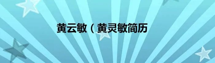 黄云敏（黄灵敏简历