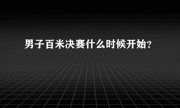 男子百米决赛什么时候开始？
