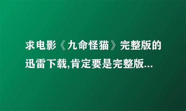 求电影《九命怪猫》完整版的迅雷下载,肯定要是完整版哦,谢谢大神