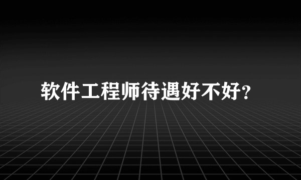 软件工程师待遇好不好？