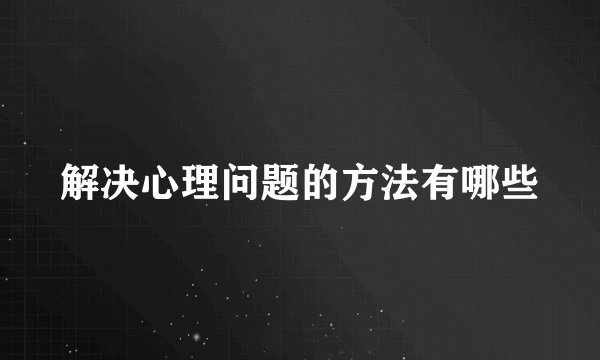 解决心理问题的方法有哪些