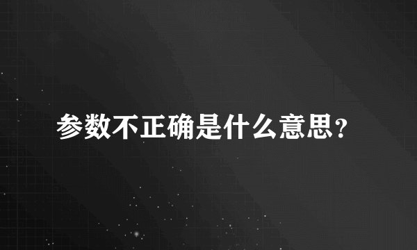 参数不正确是什么意思？