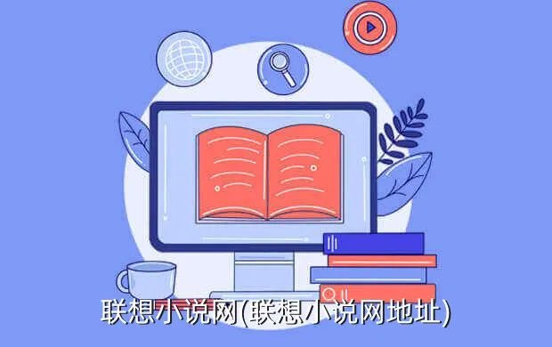 联想小说网(联想小说网地址)