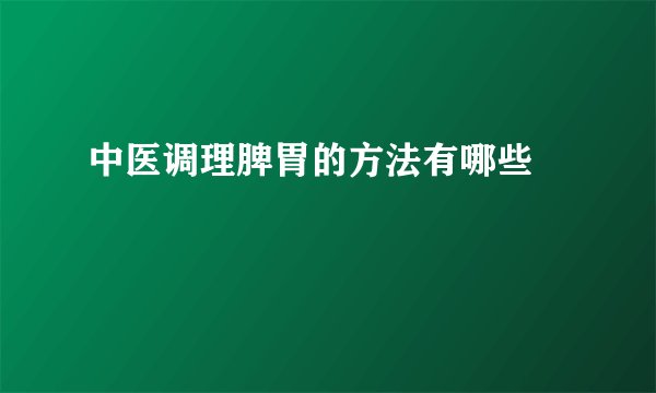 中医调理脾胃的方法有哪些 