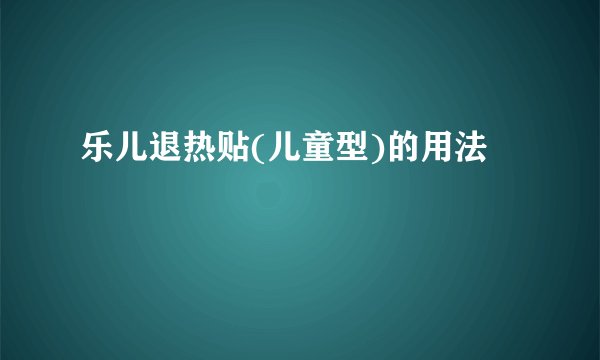 乐儿退热贴(儿童型)的用法