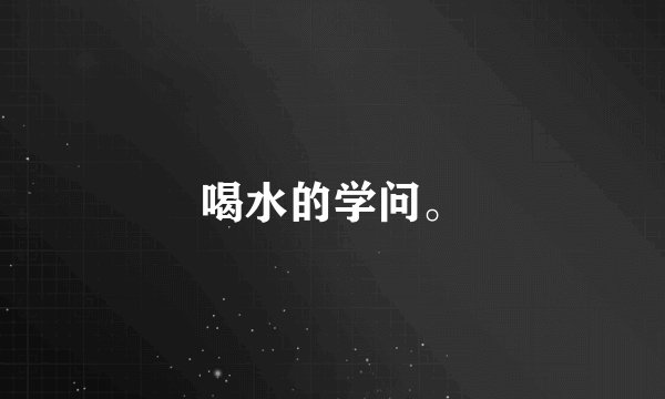 喝水的学问。