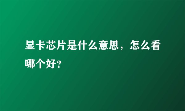显卡芯片是什么意思,怎么看哪个好?