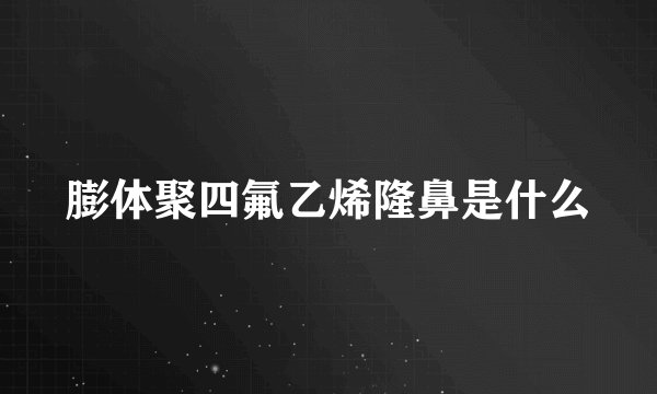膨体聚四氟乙烯隆鼻是什么