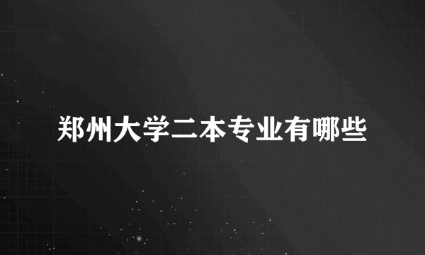 郑州大学二本专业有哪些