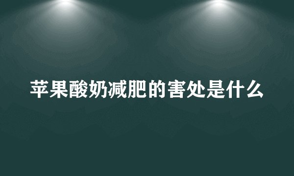 苹果酸奶减肥的害处是什么