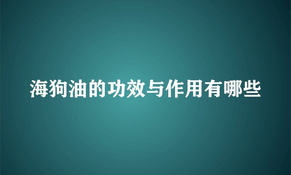 海狗油的功效与作用有哪些