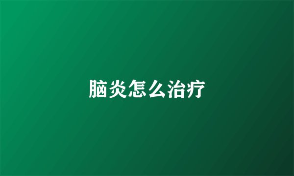 脑炎怎么治疗