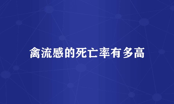 禽流感的死亡率有多高