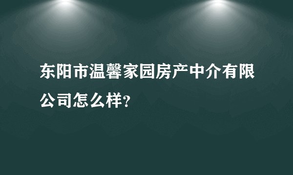 东阳市温馨家园房产中介有限公司怎么样?
