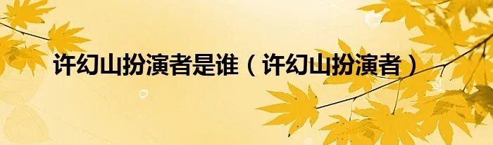 许幻山扮演者是谁(许幻山扮演者)