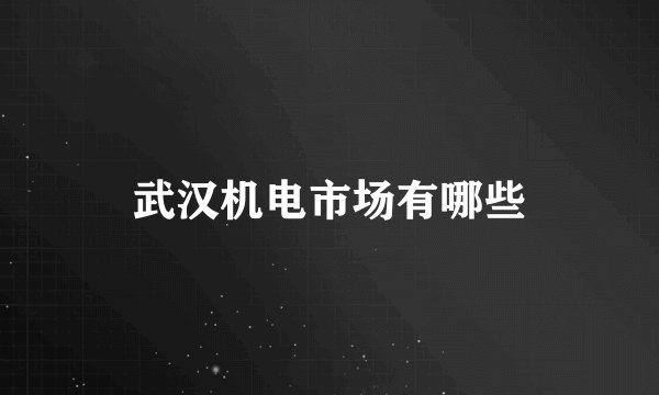 武汉机电市场有哪些