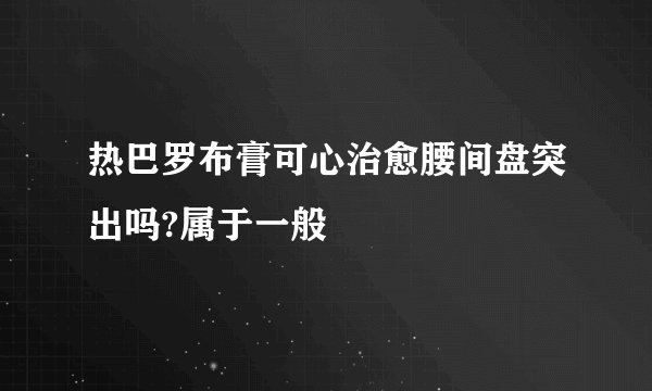 热巴罗布膏可心治愈腰间盘突出吗?属于一般