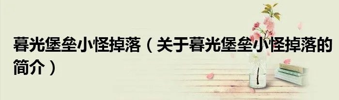 暮光堡垒小怪掉落（关于暮光堡垒小怪掉落的简介）